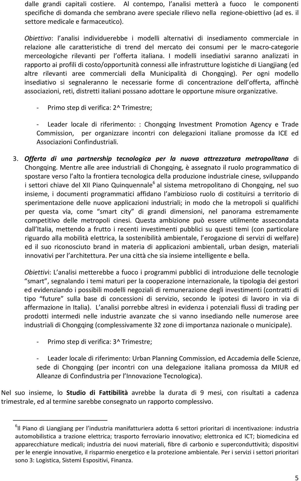 Obiettivo: l analisi individuerebbe i modelli alternativi di insediamento commerciale in relazione alle caratteristiche di trend del mercato dei consumi per le macro-categorie merceologiche rilevanti