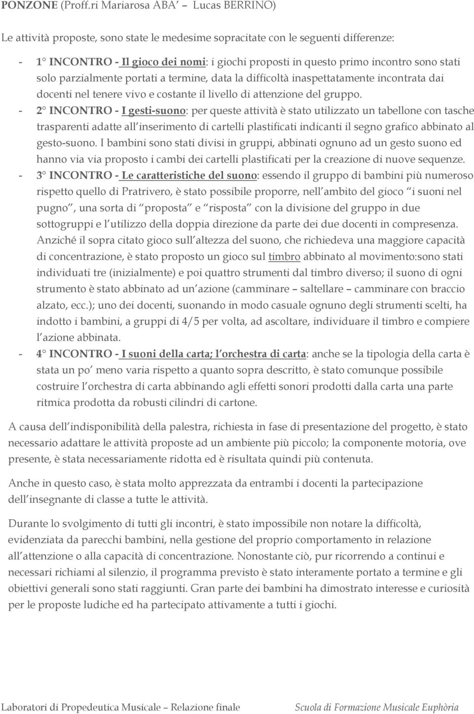 stati solo parzialmente portati a termine, data la difficoltà inaspettatamente incontrata dai docenti nel tenere vivo e costante il livello di attenzione del gruppo.