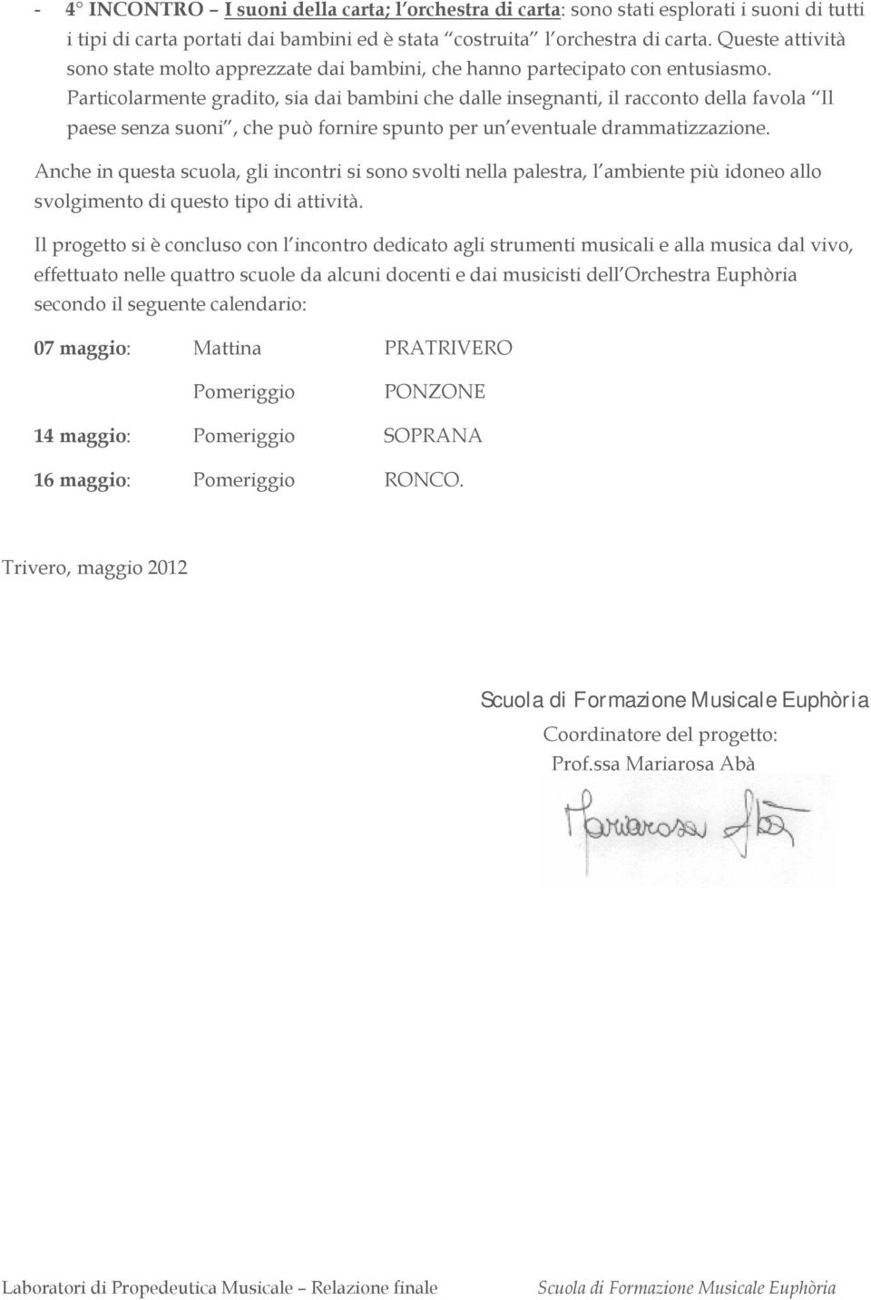 Particolarmente gradito, sia dai bambini che dalle insegnanti, il racconto della favola Il paese senza suoni, che può fornire spunto per un eventuale drammatizzazione.