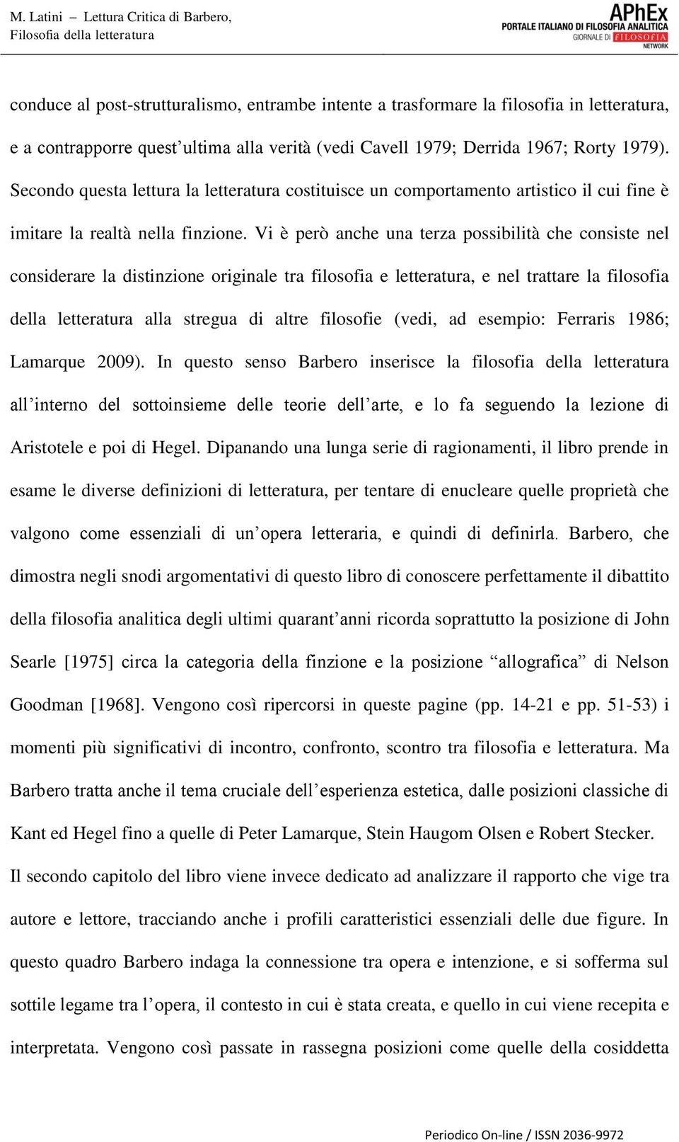 Vi è però anche una terza possibilità che consiste nel considerare la distinzione originale tra filosofia e letteratura, e nel trattare la filosofia della letteratura alla stregua di altre filosofie