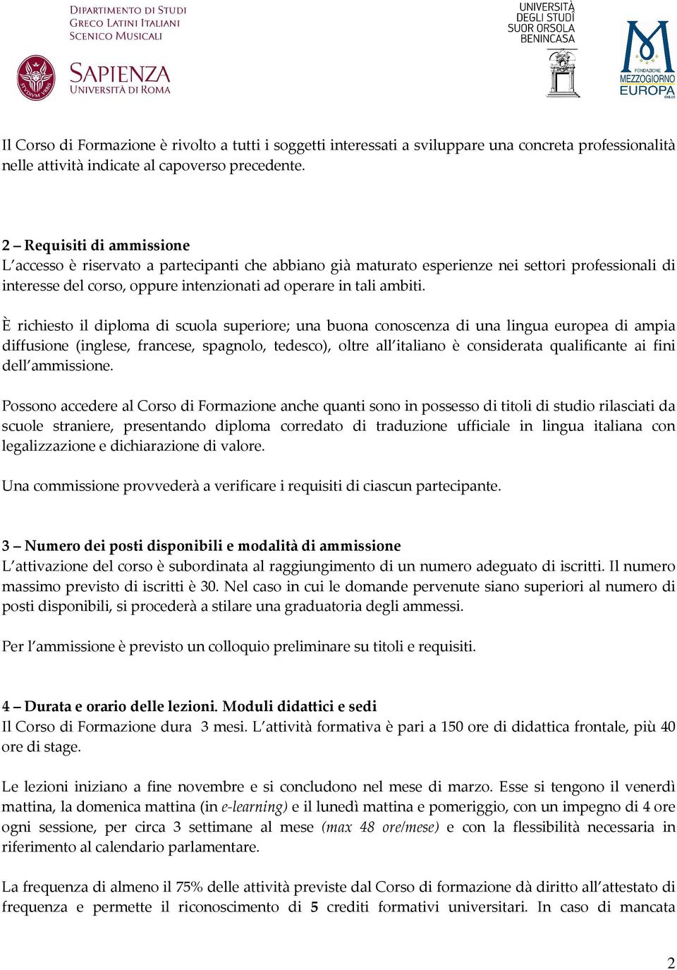 È richiesto il diploma di scuola superiore; una buona conoscenza di una lingua europea di ampia diffusione (inglese, francese, spagnolo, tedesco), oltre all italiano è considerata qualificante ai