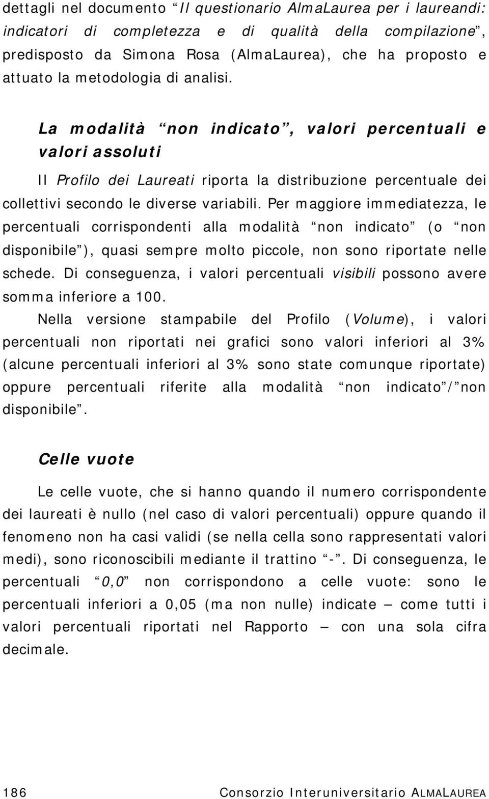 Per maggiore immediatezza, le percentuali corrispondenti alla modalità non indicato (o non disponibile ), quasi sempre molto piccole, non sono riportate nelle schede.