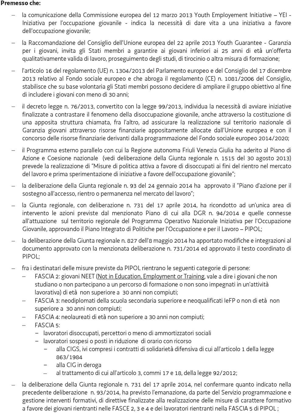 ai giovani inferiori ai 25 anni di età un offerta qualitativamente valida di lavoro, proseguimento degli studi, di tirocinio o altra misura di formazione; l articolo 16 del regolamento (UE) n.