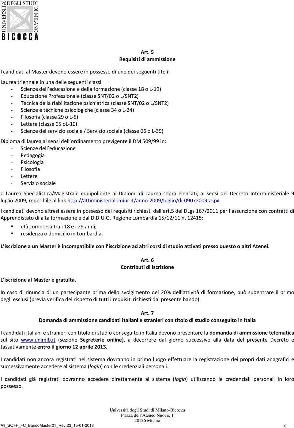 Filosofia (classe 29 o L-5) - Lettere (classe 05 ol-10) - Scienze del servizio sociale / Servizio sociale (classe 06 o L-39) Diploma di laurea ai sensi dell ordinamento previgente il DM 509/99 in: -