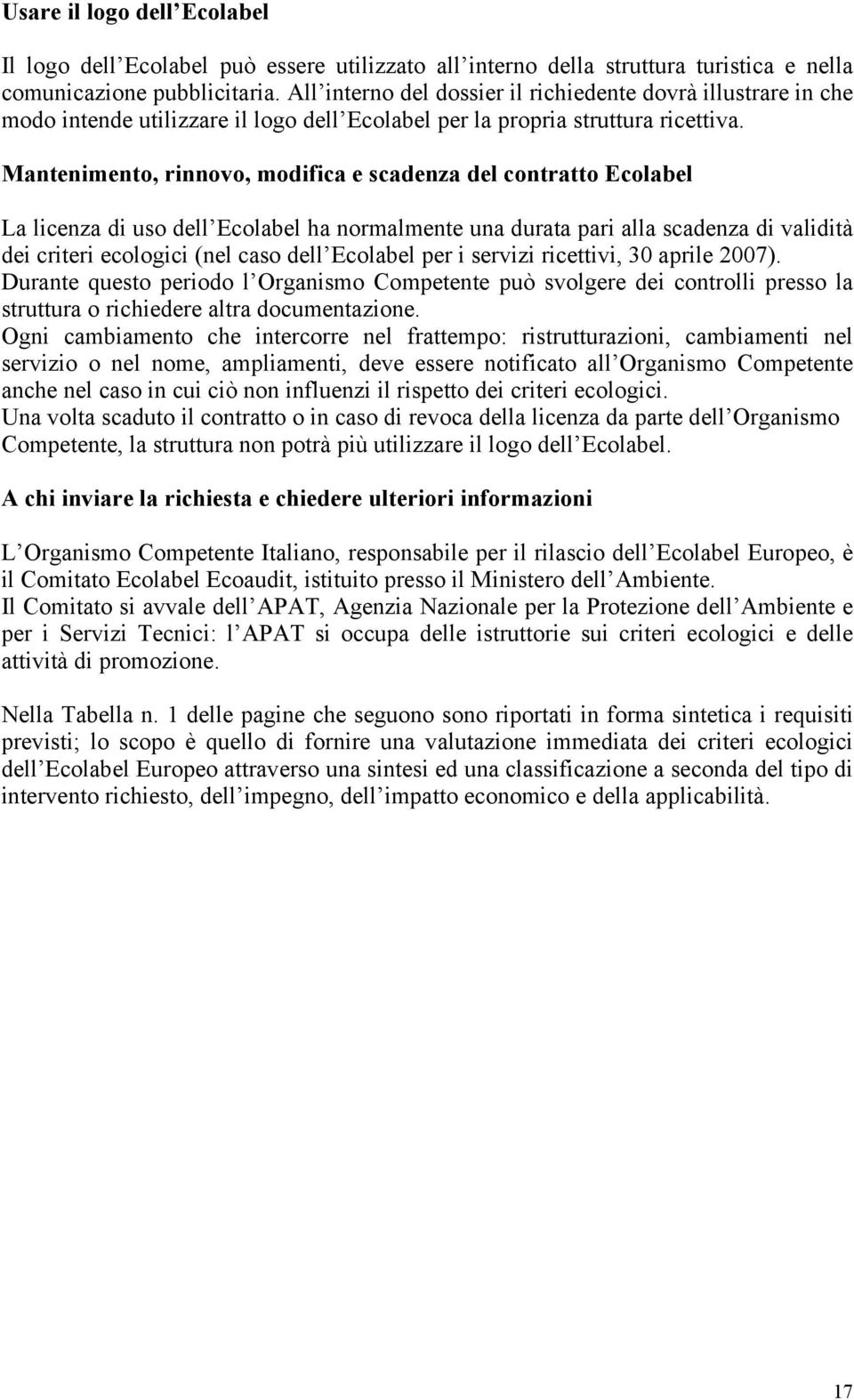 Mantenimento, rinnovo, modifica e scadenza del contratto Ecolabel La licenza di uso dell Ecolabel ha normalmente una durata pari alla scadenza di validità dei criteri ecologici (nel caso dell