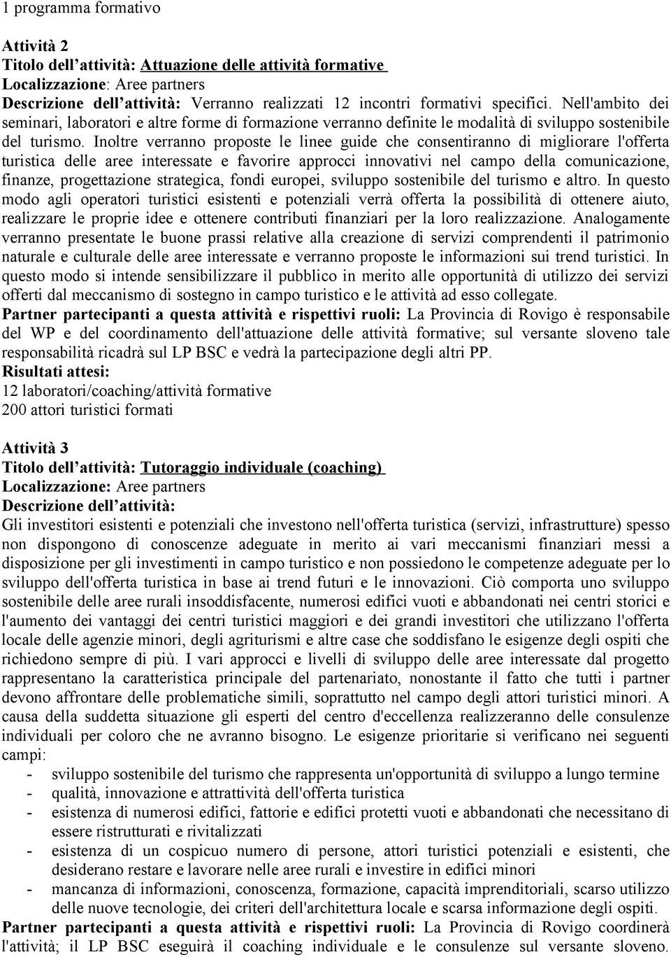 Inoltre verranno proposte le linee guide che consentiranno di migliorare l'offerta turistica delle aree interessate e favorire approcci innovativi nel campo della comunicazione, finanze,