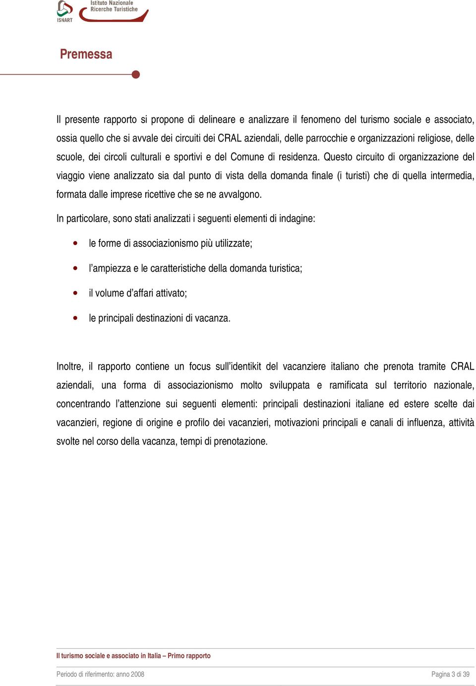 Questo circuito di organizzazione del viaggio viene analizzato sia dal punto di vista della domanda finale (i turisti) che di quella intermedia, formata dalle imprese ricettive che se ne avvalgono.