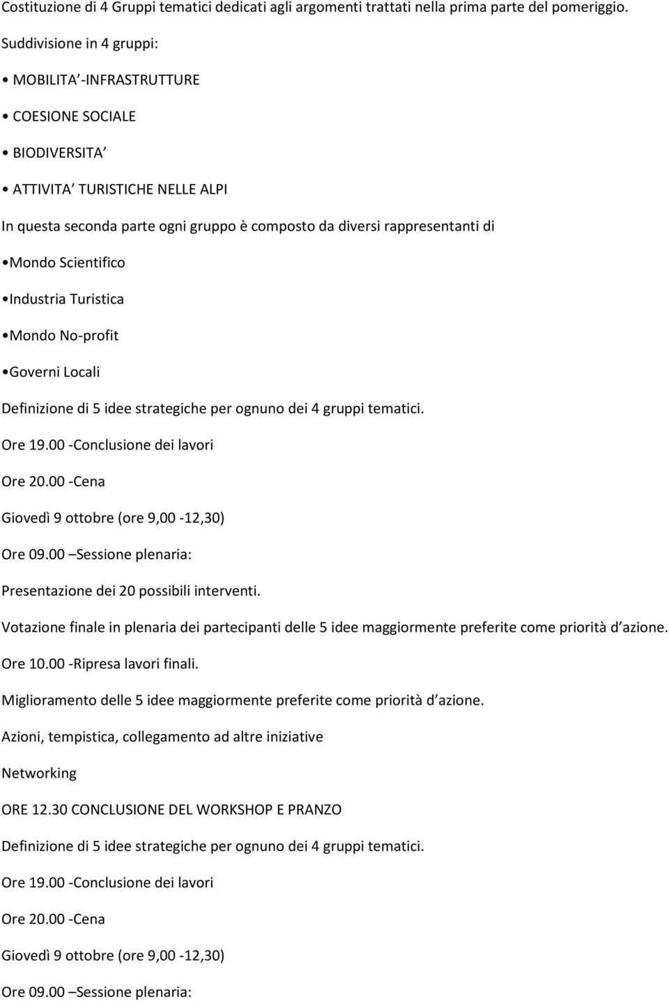 strategiche per ognuno dei 4 gruppi tematici. Ore 19.00 -Conclusione dei lavori Ore 20.00 -Cena Giovedì 9 ottobre (ore 9,00-12,30) Ore 09.