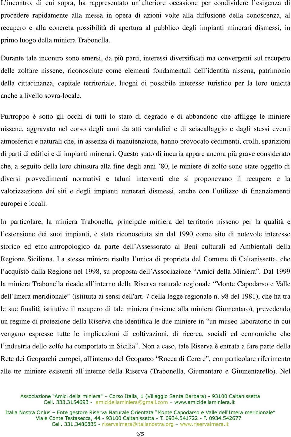 Durante tale incontro sono emersi, da più parti, interessi diversificati ma convergenti sul recupero delle zolfare nissene, riconosciute come elementi fondamentali dell identità nissena, patrimonio