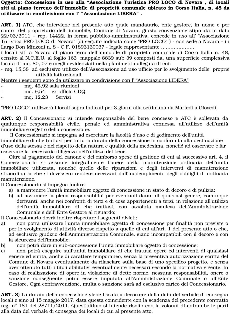 1) ATC, che interviene nel presente atto quale mandatario, ente gestore, in nome e per conto del proprietario dell immobile, Comune di Novara, giusta convenzione stipulata in data 22/03/2011 rep.