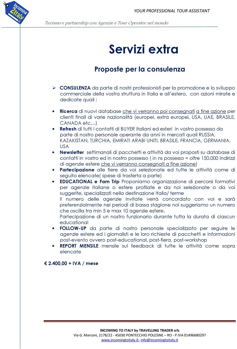 tutti i contatti di BUYER italiani ed esteri in vostro possesso da parte di nostro personale operante da anni in mercati quali RUSSIA, KAZAKISTAN, TURCHIA, EMIRATI ARABI UNITI, BRASILE, FRANCIA,