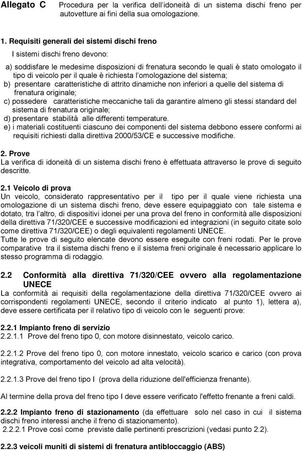 richiesta l omologazione del sistema; b) presentare caratteristiche di attrito dinamiche non inferiori a quelle del sistema di frenatura originale; c) possedere caratteristiche meccaniche tali da