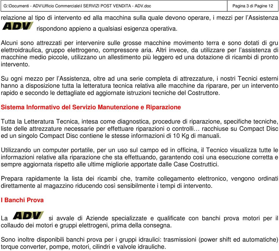 Alcuni sono attrezzati per intervenire sulle grosse macchine movimento terra e sono dotati di gru elettroidraulica, gruppo elettrogeno, compressore aria.