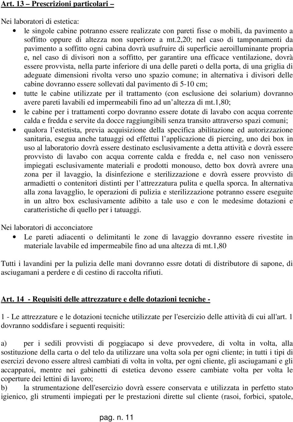 ventilazione, dovrà essere provvista, nella parte inferiore di una delle pareti o della porta, di una griglia di adeguate dimensioni rivolta verso uno spazio comune; in alternativa i divisori delle