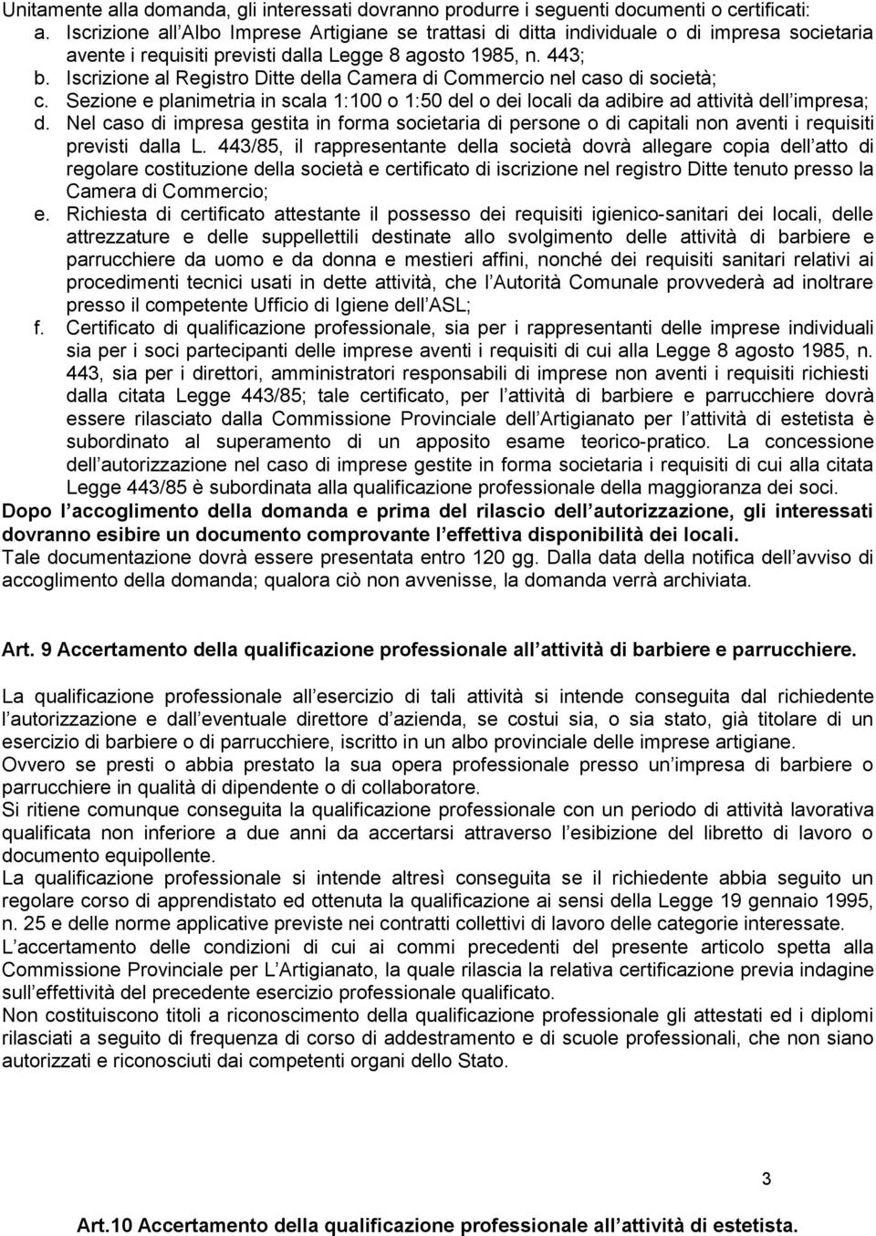 Iscrizione al Registro Ditte della Camera di Commercio nel caso di società; c. Sezione e planimetria in scala 1:100 o 1:50 del o dei locali da adibire ad attività dell impresa; d.