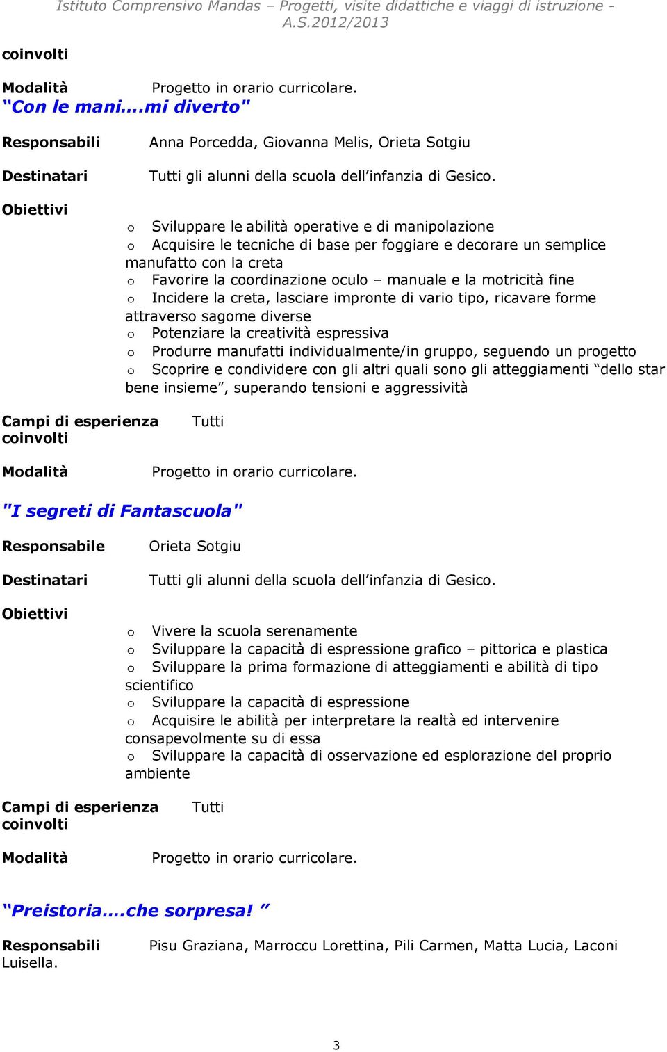 Sviluppare le abilità perative e di maniplazine Acquisire le tecniche di base per fggiare e decrare un semplice manufatt cn la creta Favrire la crdinazine cul manuale e la mtricità fine Incidere la