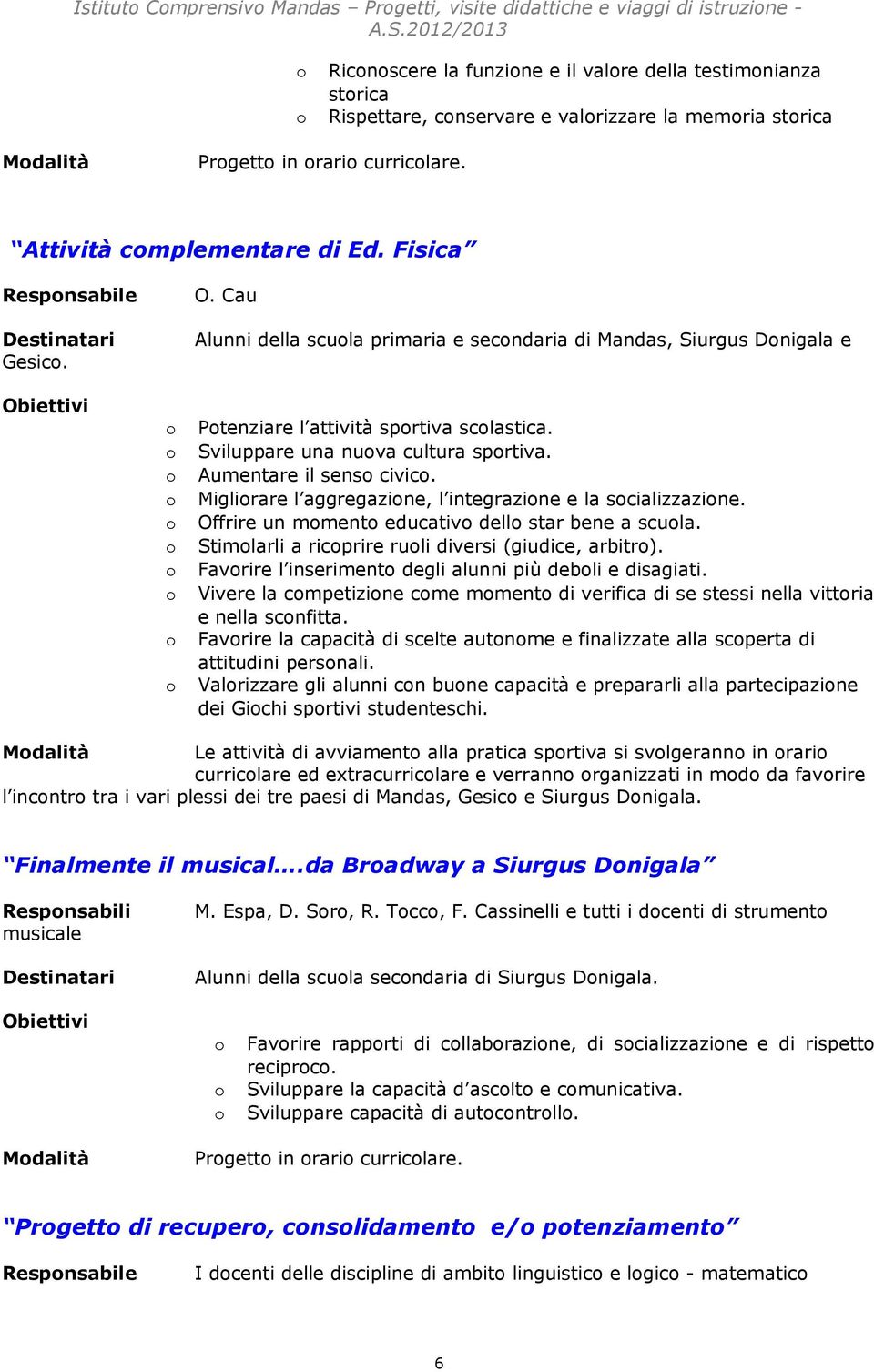 Sviluppare una nuva cultura sprtiva. Aumentare il sens civic. Miglirare l aggregazine, l integrazine e la scializzazine. Offrire un mment educativ dell star bene a scula.