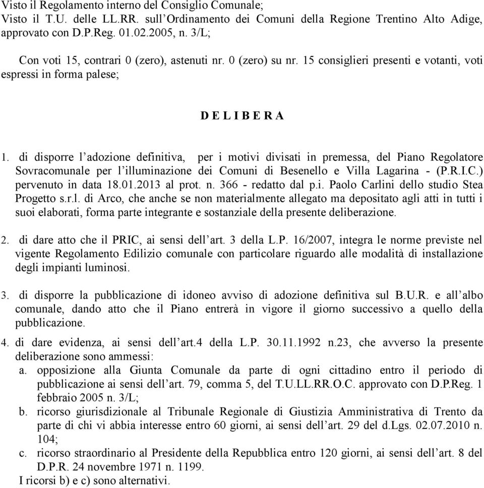 di disporre l adozione definitiva, per i motivi divisati in premessa, del Piano Regolatore Sovracomunale per l illuminazione dei Comuni di Besenello e Villa Lagarina - (P.R.I.C.) pervenuto in data 18.