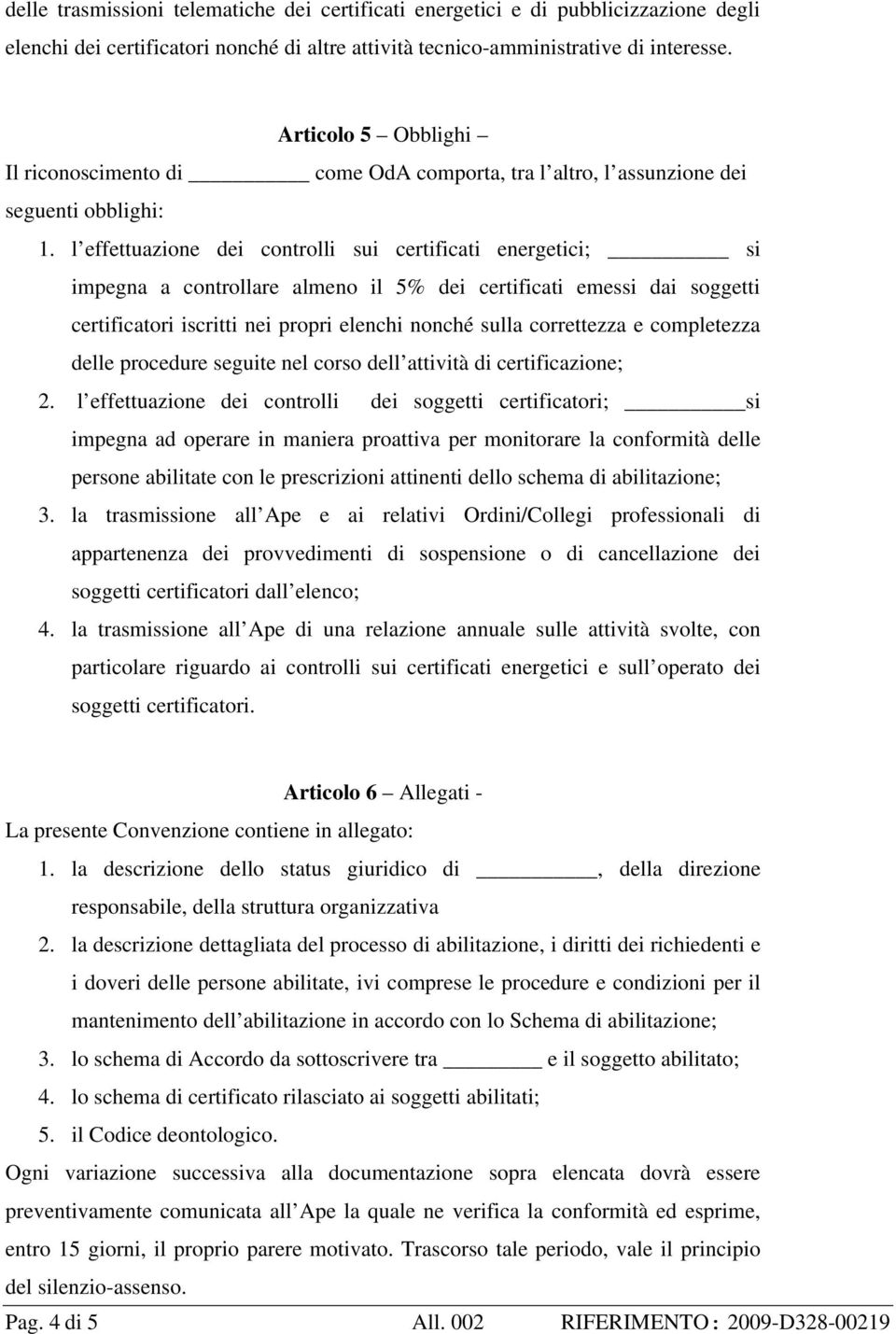 l effettuazione dei controlli sui certificati energetici; si impegna a controllare almeno il 5% dei certificati emessi dai soggetti certificatori iscritti nei propri elenchi nonché sulla correttezza