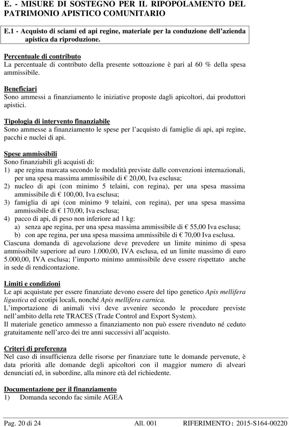 Beneficiari Sono ammessi a finanziamento le iniziative proposte dagli apicoltori, dai produttori apistici.