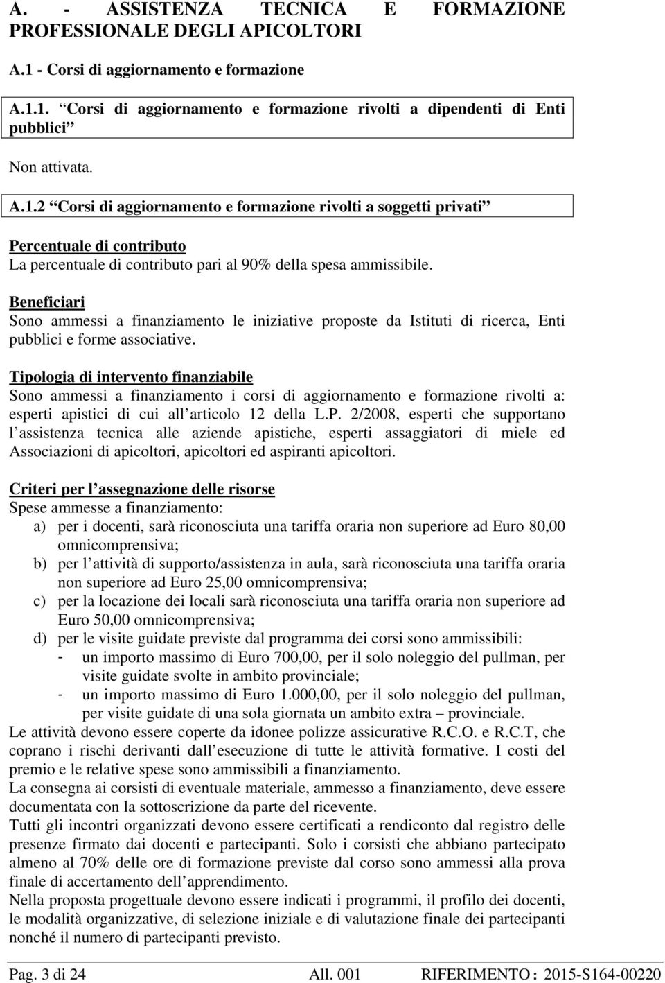 Beneficiari Sono ammessi a finanziamento le iniziative proposte da Istituti di ricerca, Enti pubblici e forme associative.