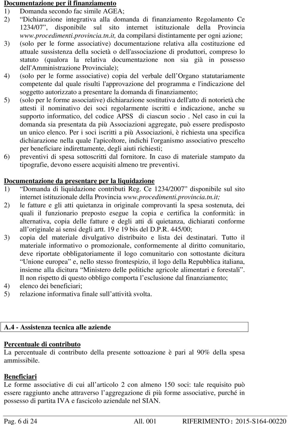 it, da compilarsi distintamente per ogni azione; 3) (solo per le forme associative) documentazione relativa alla costituzione ed attuale sussistenza della società o dell'associazione di produttori,