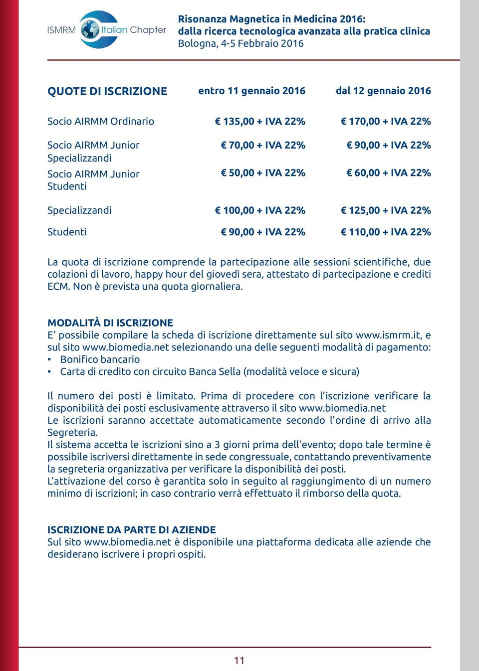 22% 125,00 + IVA 22% Studenti 90,00 + IVA 22% 110,00 + IVA 22% La quota di iscrizione comprende la partecipazione alle sessioni scientifiche, due colazioni di lavoro, happy hour del giovedì sera,