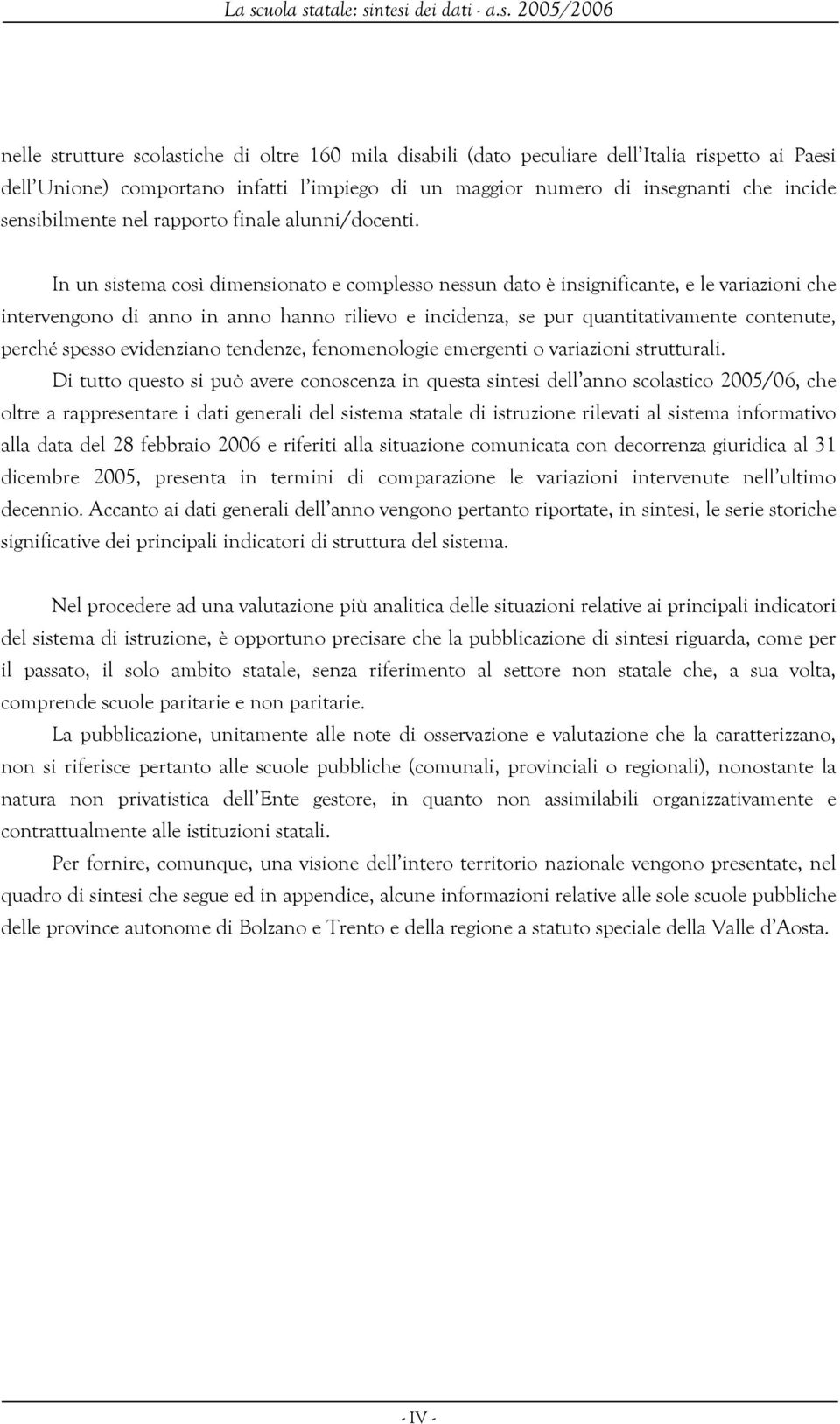 In un sistema così dimensionato e complesso nessun dato è insignificante, e le variazioni che intervengono di anno in anno hanno rilievo e incidenza, se pur quantitativamente contenute, perché spesso