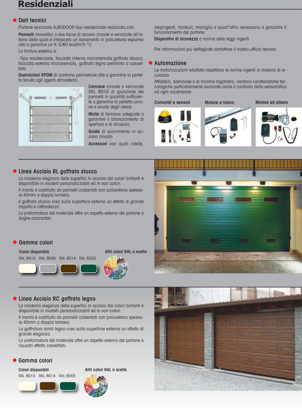 La finitura estetica è: -Tipo residenziale, facciata interna micronervata goffrata stucco, facciata esterna micronervata, goffrata legno perlinata o cassettata.