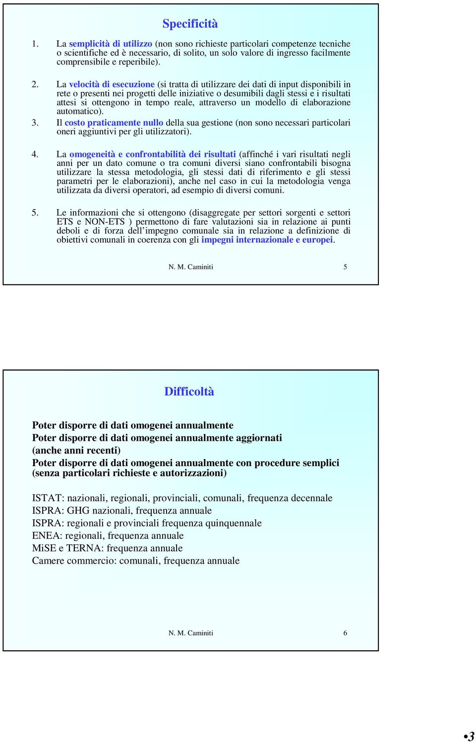 La velocità di esecuzione (si tratta di utilizzare dei dati di input disponibili in rete o presenti nei progetti delle iniziative o desumibili dagli stessi e i risultati attesi si ottengono in tempo