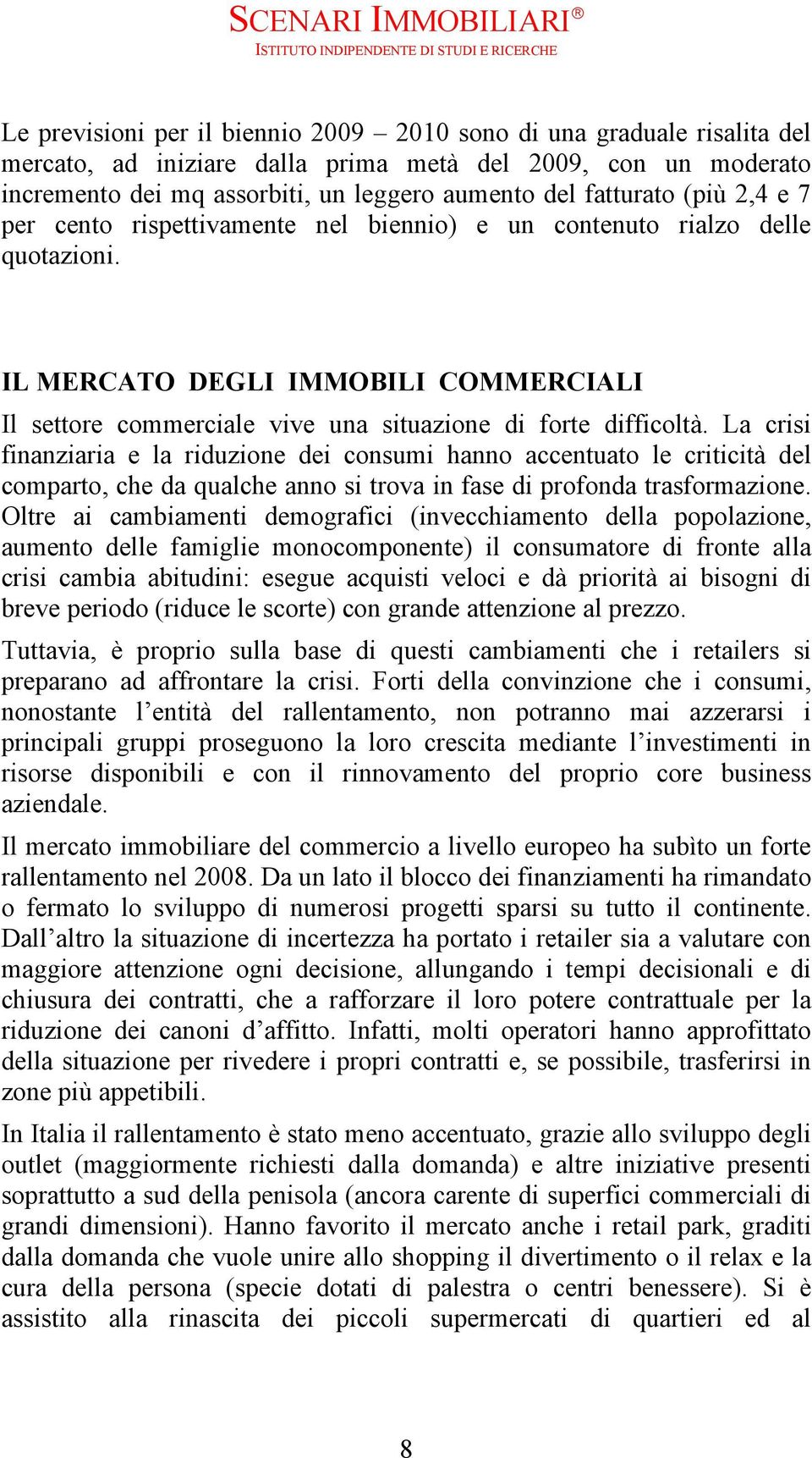 La crisi finanziaria e la riduzione dei consumi hanno accentuato le criticità del comparto, che da qualche anno si trova in fase di profonda trasformazione.