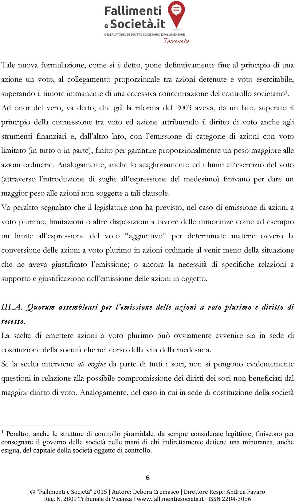 Ad onor del vero, va detto, che già la riforma del 2003 aveva, da un lato, superato il principio della connessione tra voto ed azione attribuendo il diritto di voto anche agli strumenti finanziari e,