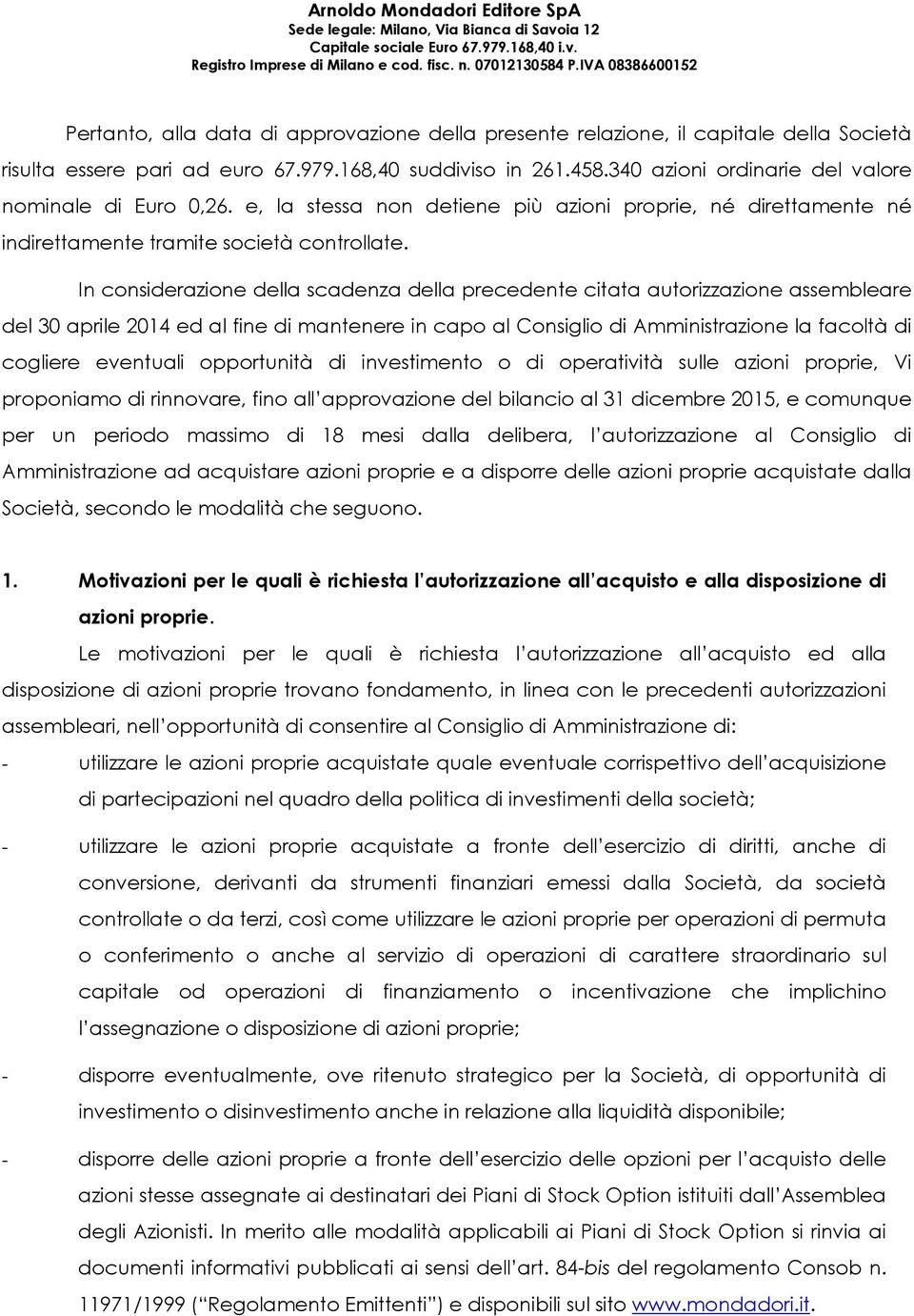 In considerazione della scadenza della precedente citata autorizzazione assembleare del 30 aprile 2014 ed al fine di mantenere in capo al Consiglio di Amministrazione la facoltà di cogliere eventuali