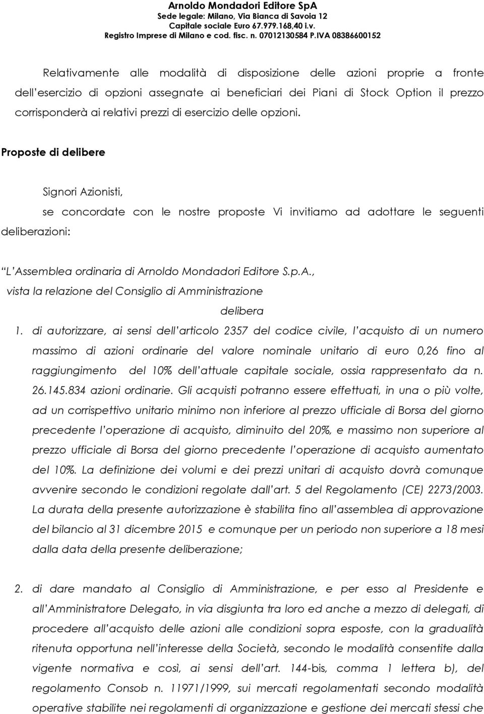 Proposte di delibere deliberazioni: Signori Azionisti, se concordate con le nostre proposte Vi invitiamo ad adottare le seguenti L Assemblea ordinaria di Arnoldo Mondadori Editore S.p.A., vista la relazione del Consiglio di Amministrazione delibera 1.