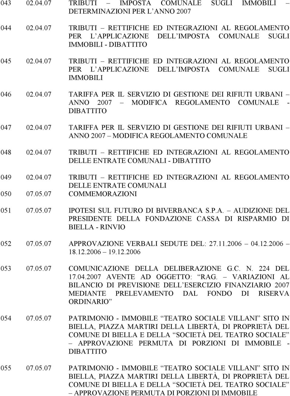 04.07 TARIFFA PER IL SERVIZIO DI GESTIONE DEI RIFIUTI URBANI ANNO 2007 MODIFICA REGOLAMENTO COMUNALE 048 02.04.07 TRIBUTI RETTIFICHE ED INTEGRAZIONI AL REGOLAMENTO DELLE ENTRATE COMUNALI - 049 02.04.07 TRIBUTI RETTIFICHE ED INTEGRAZIONI AL REGOLAMENTO DELLE ENTRATE COMUNALI 050 07.