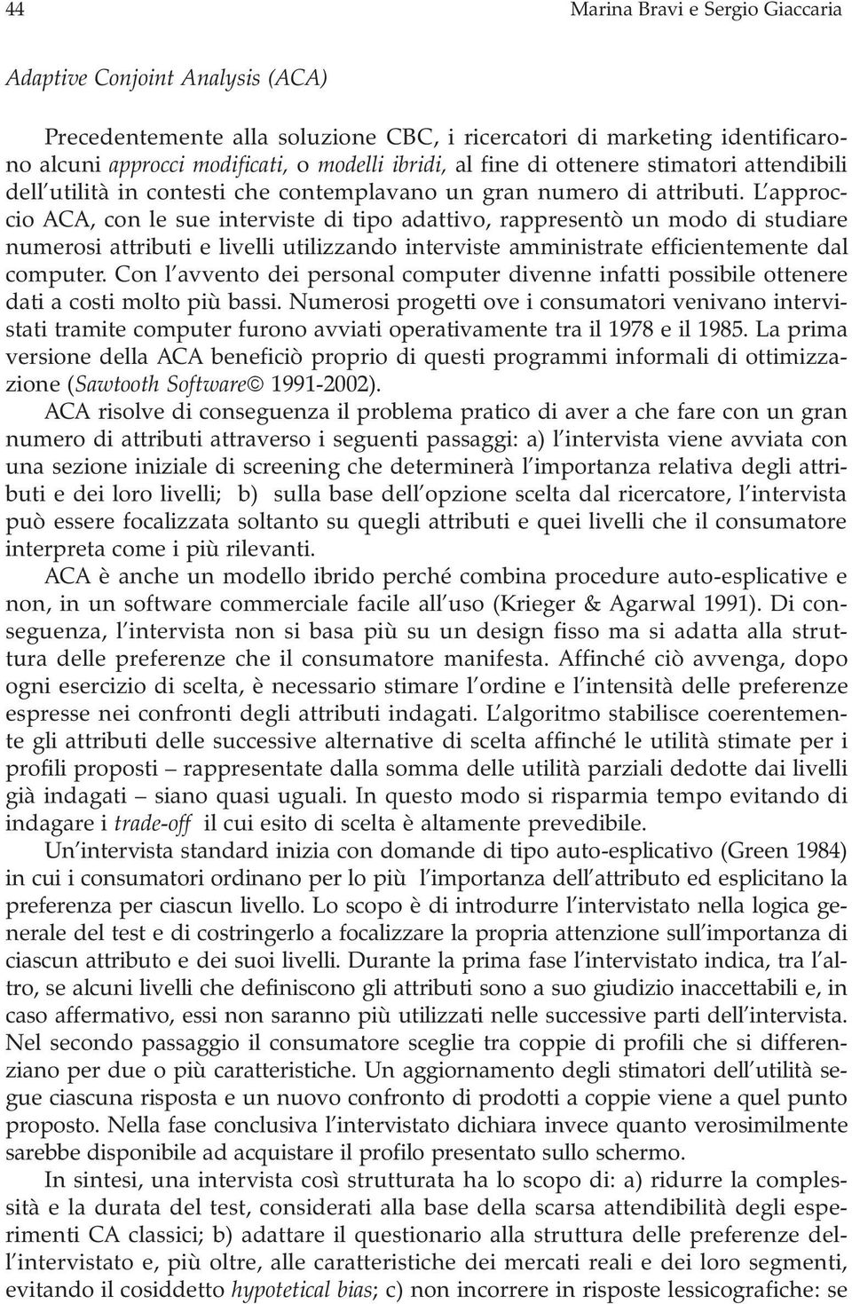 L approccio ACA, con le sue interviste di tipo adattivo, rappresentò un modo di studiare numerosi attributi e livelli utilizzando interviste amministrate efficientemente dal computer.