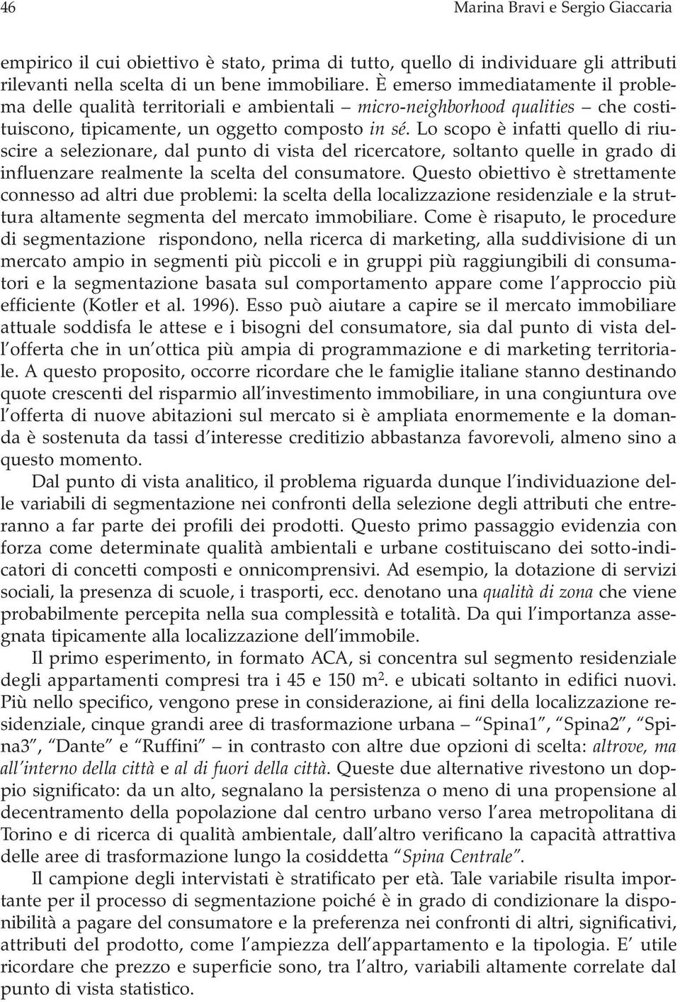 Lo scopo è infatti quello di riuscire a selezionare, dal punto di vista del ricercatore, soltanto quelle in grado di influenzare realmente la scelta del consumatore.