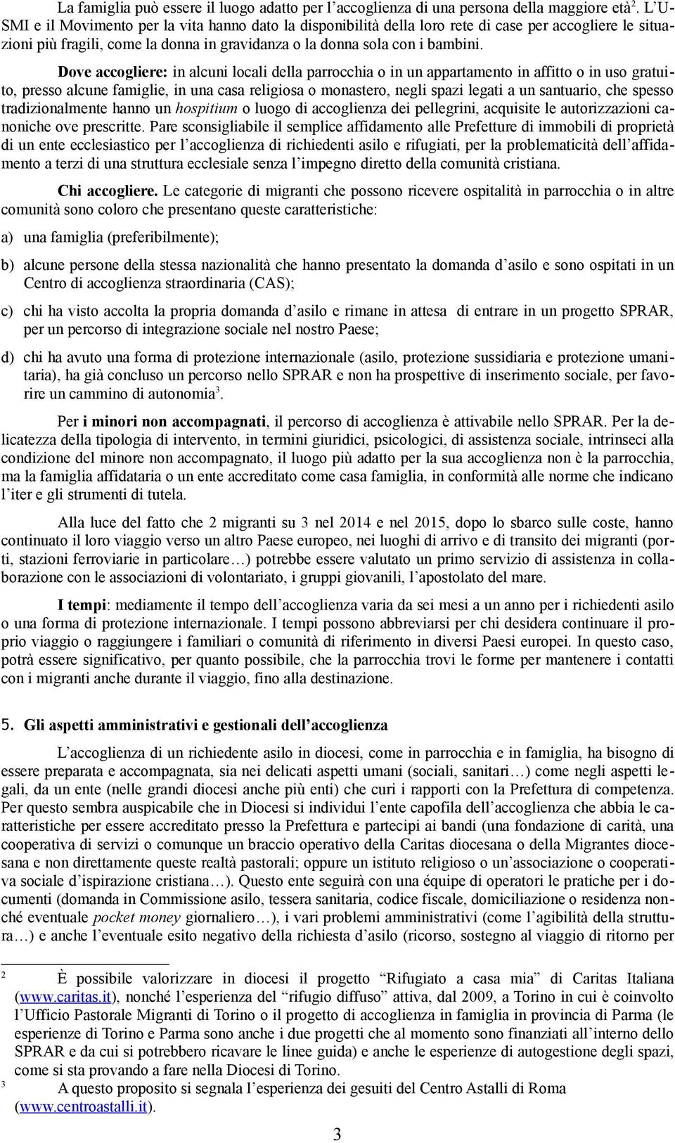 Dove accogliere: in alcuni locali della parrocchia o in un appartamento in affitto o in uso gratuito, presso alcune famiglie, in una casa religiosa o monastero, negli spazi legati a un santuario, che