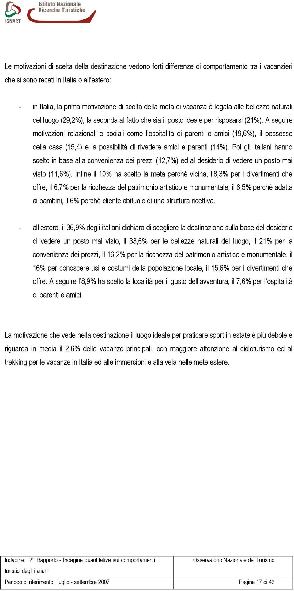 A seguire motivazioni relazionali e sociali come l ospitalità di parenti e amici (19,6%), il possesso della casa (15,4) e la possibilità di rivedere amici e parenti (14%).