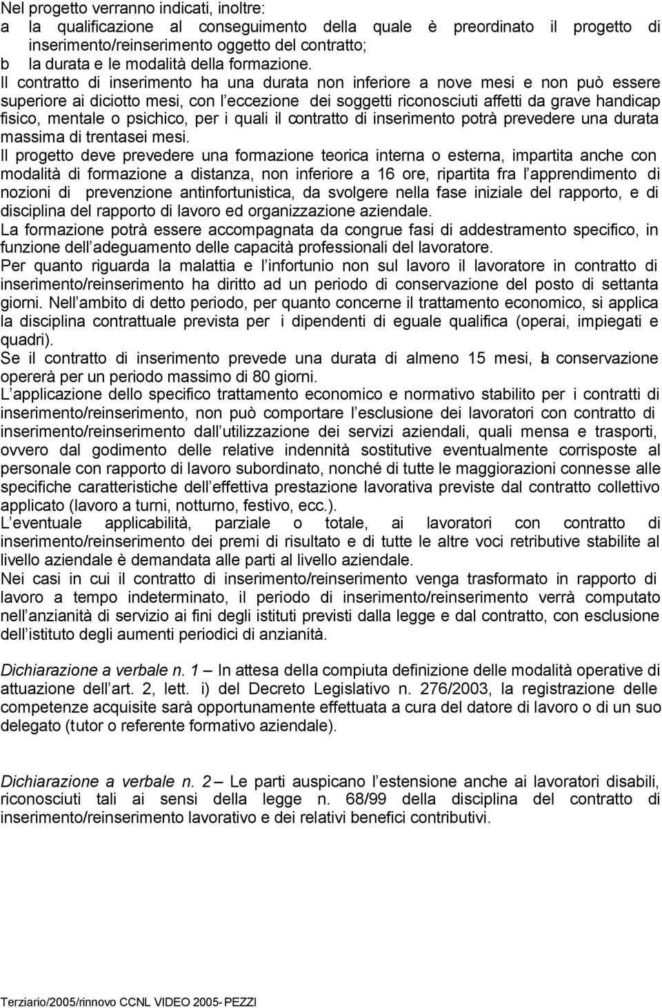 Il contratto di inserimento ha una durata non inferiore a nove mesi e non può essere superiore ai diciotto mesi, con l eccezione dei soggetti riconosciuti affetti da grave handicap fisico, mentale o