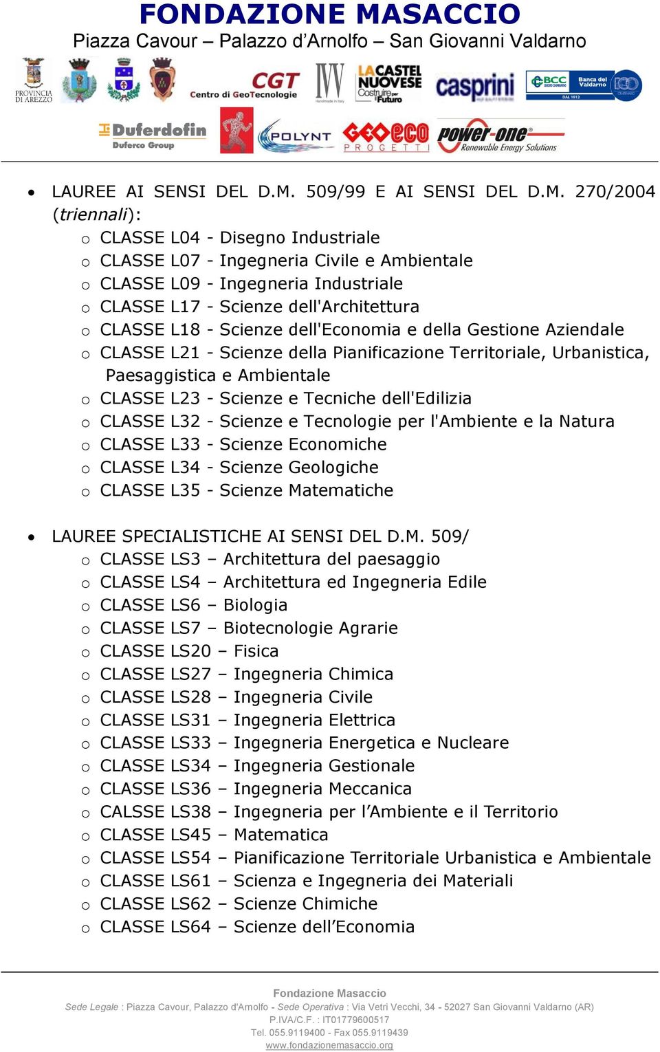 270/2004 (triennali): o CLASSE L04 - Disegno Industriale o CLASSE L07 - Ingegneria Civile e Ambientale o CLASSE L09 - Ingegneria Industriale o CLASSE L17 - Scienze dell'architettura o CLASSE L18 -