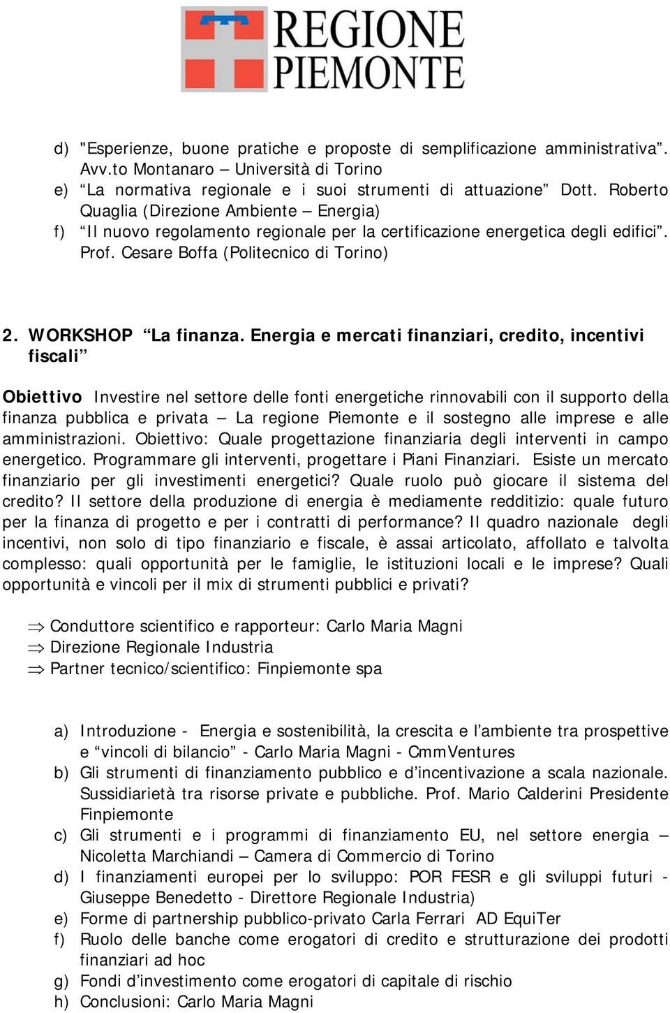 Energia e mercati finanziari, credito, incentivi fiscali Obiettivo Investire nel settore delle fonti energetiche rinnovabili con il supporto della finanza pubblica e privata La regione Piemonte e il