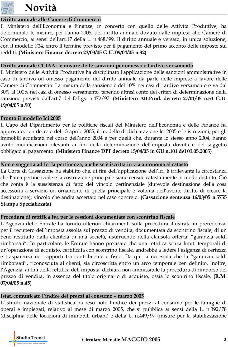 Il diritto annuale è versato, in unica soluzione, con il modello F24, entro il termine previsto per il pagamento del primo acconto delle imposte sui redditi. (Ministero Finanze decreto 23/03/05 G.U.