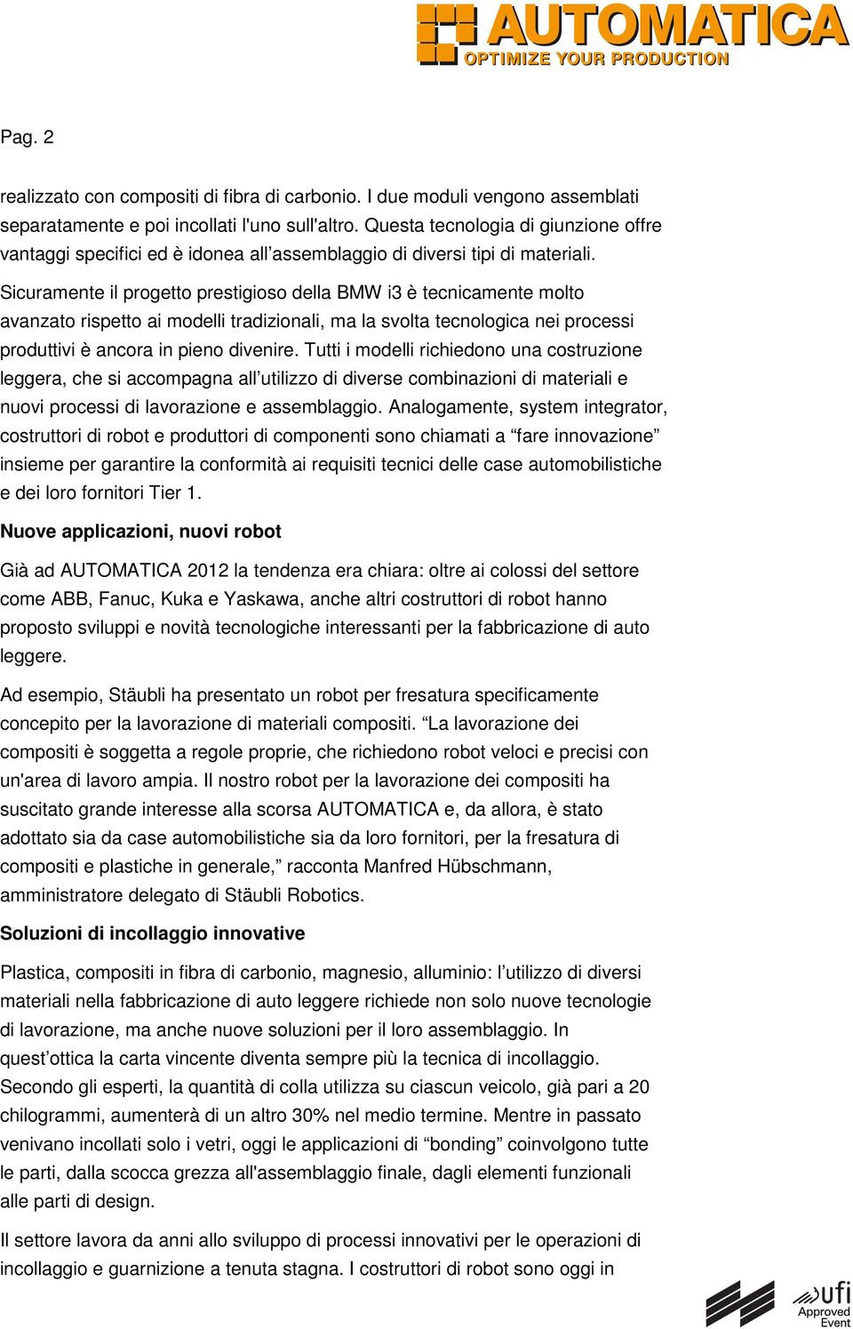 Sicuramente il progetto prestigioso della BMW i3 è tecnicamente molto avanzato rispetto ai modelli tradizionali, ma la svolta tecnologica nei processi produttivi è ancora in pieno divenire.