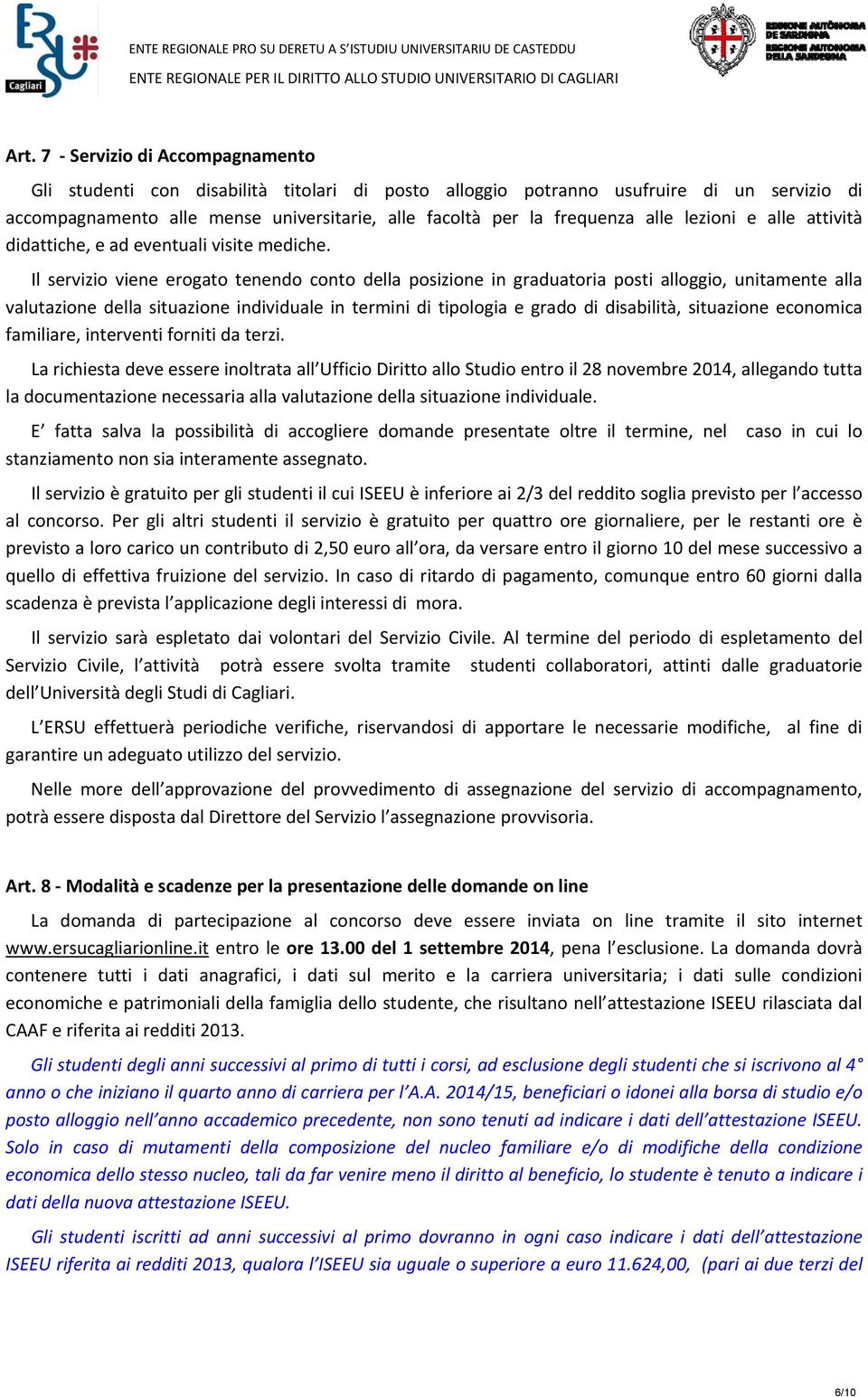 Il servizio viene erogato tenendo conto della posizione in graduatoria posti alloggio, unitamente alla valutazione della situazione individuale in termini di tipologia e grado di disabilità,