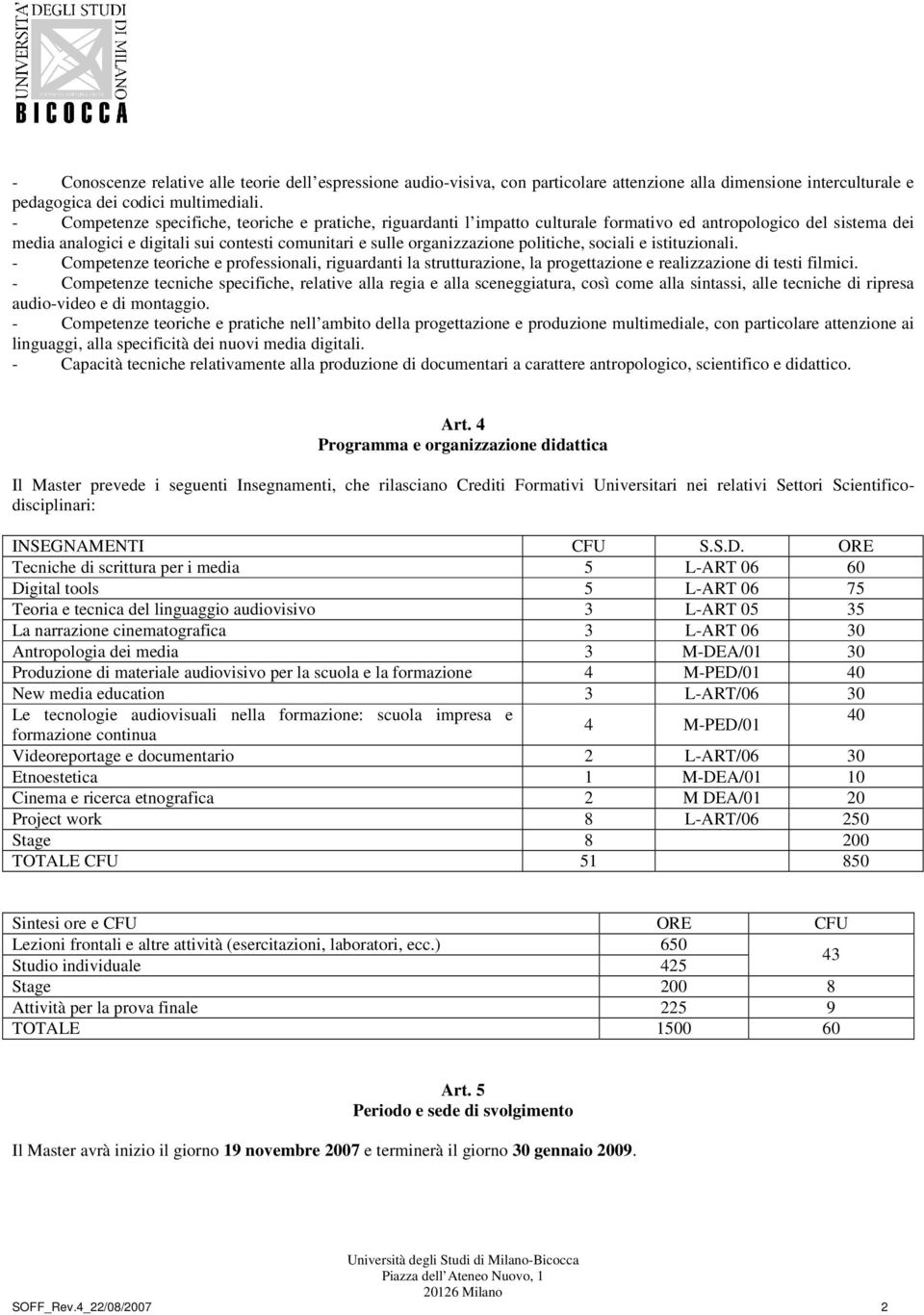 politiche, sociali e istituzionali. - Competenze teoriche e professionali, riguardanti la strutturazione, la progettazione e realizzazione di testi filmici.