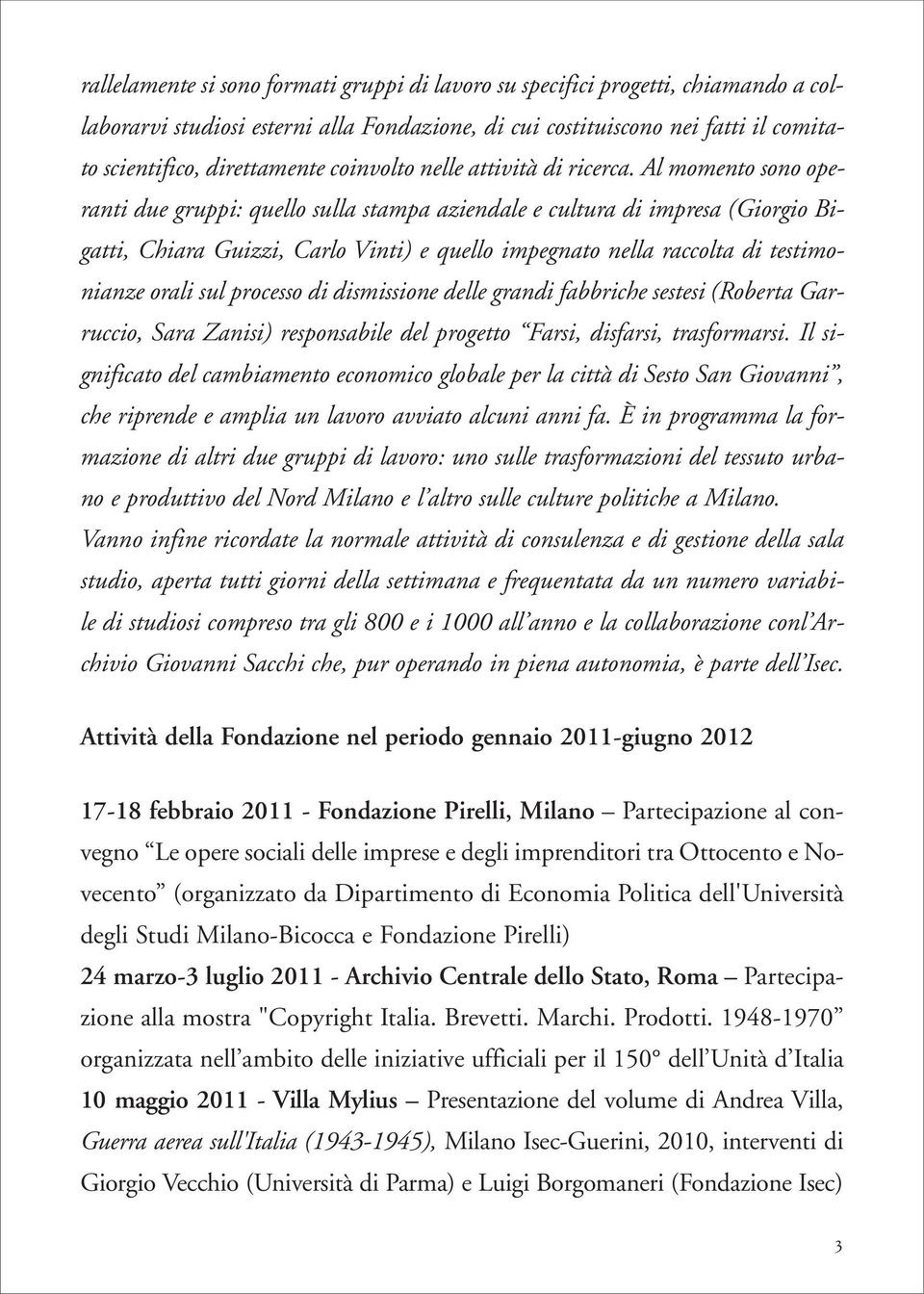 Al momento sono operanti due gruppi: quello sulla stampa aziendale e cultura di impresa (Giorgio Bigatti, Chiara Guizzi, Carlo Vinti) e quello impegnato nella raccolta di testimonianze orali sul