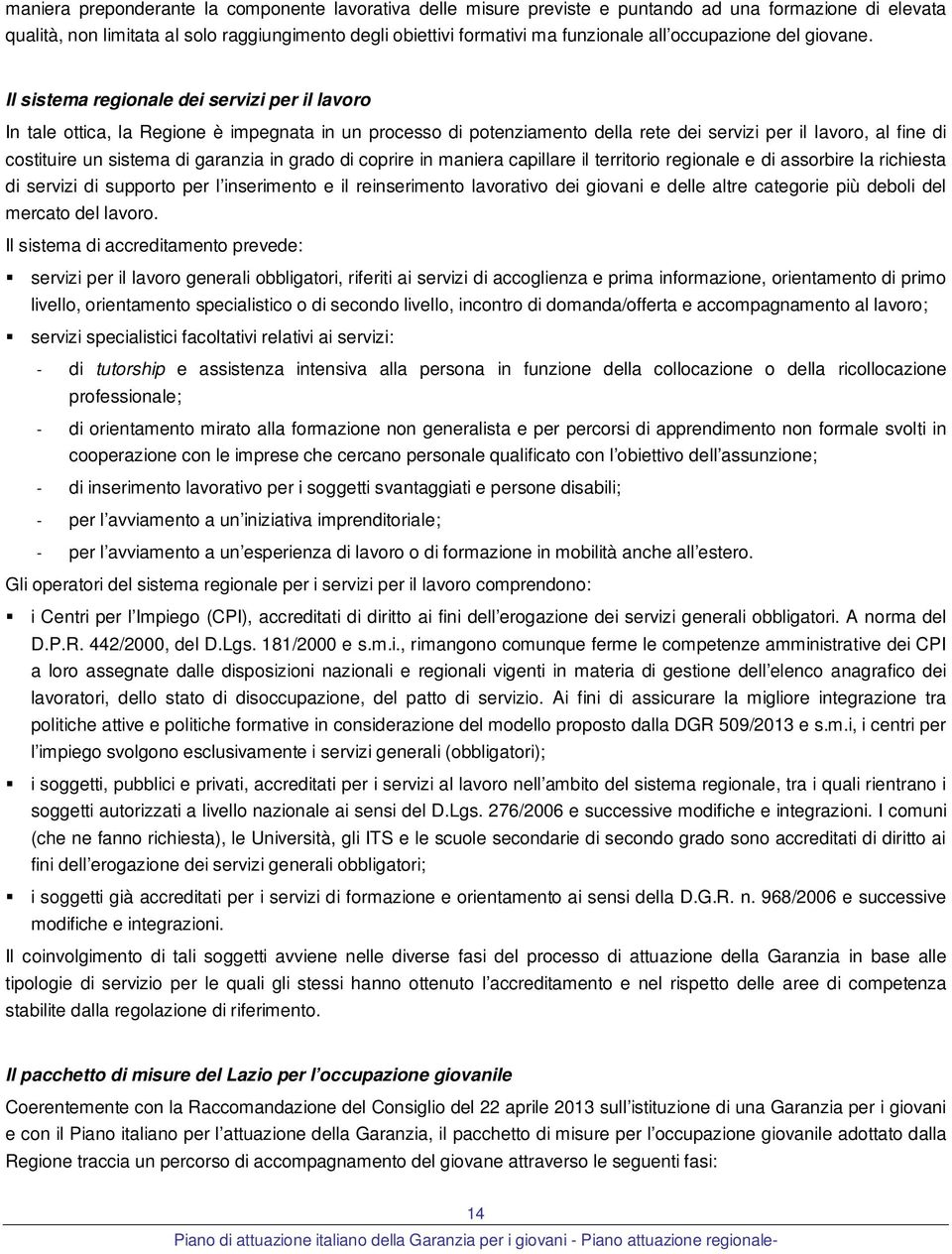 Il sistema regionale dei servizi per il lavoro In tale ottica, la Regione è impegnata in un processo di potenziamento della rete dei servizi per il lavoro, al fine di costituire un sistema di