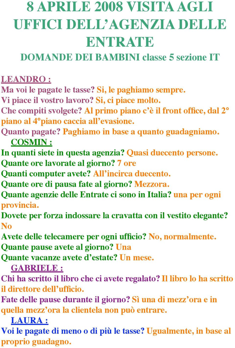 COSMIN : In quanti siete in questa agenzia? Quasi duecento persone. Quante ore lavorate al giorno? 7 ore Quanti computer avete? All incirca duecento. Quante ore di pausa fate al giorno? Mezzora.