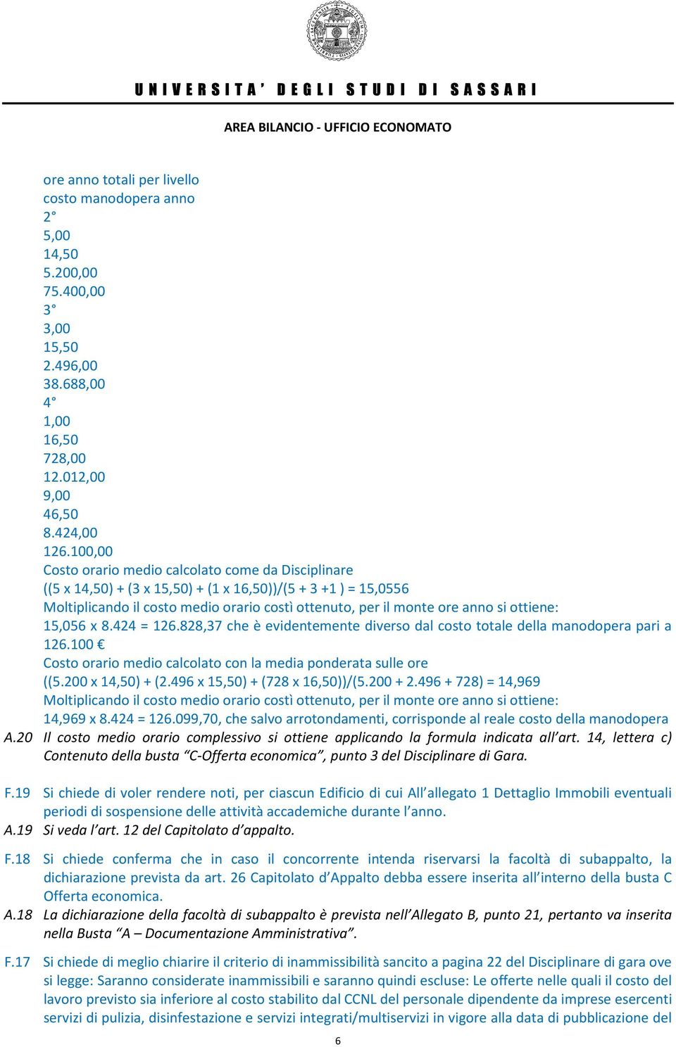 ottiene: 15,056 x 8.424 = 126.828,37 che è evidentemente diverso dal costo totale della manodopera pari a 126.100 Costo orario medio calcolato con la media ponderata sulle ore ((5.200 x 14,50) + (2.